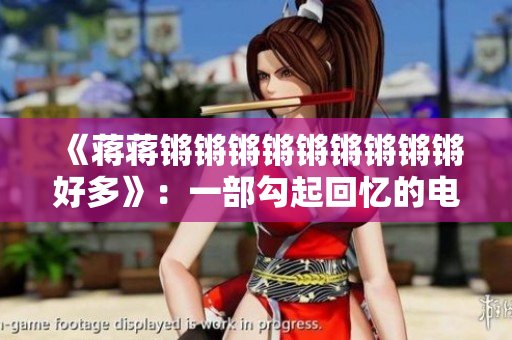 《蒋蒋锵锵锵锵锵锵锵锵锵好多》：一部勾起回忆的电影