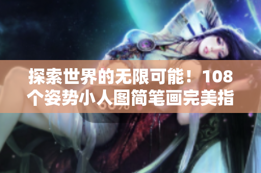 探索世界的无限可能!108个姿势小人图简笔画完美指南 探索世界的无限可能!108个姿势小人图简笔画完美指南