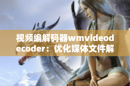视频编解码器wmvideodecoder：优化媒体文件解析技术