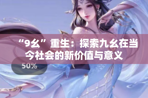 “9幺”重生：探索九幺在当今社会的新价值与意义