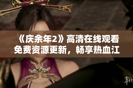 《庆余年2》高清在线观看免费资源更新,畅享热血江湖战! 《庆余年2》高清在线观看免费资源更新,畅享热血江湖战!