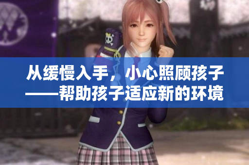 从缓慢入手，小心照顾孩子——帮助孩子适应新的环境
