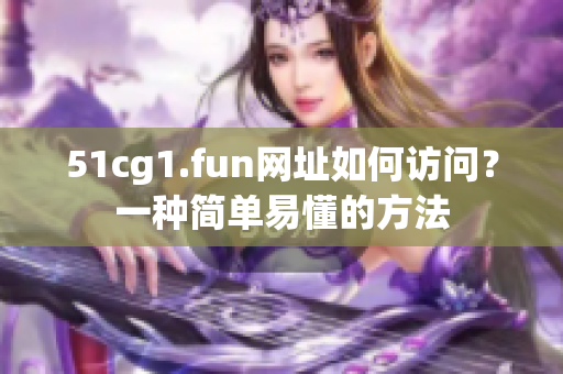 51cg1.fun网址如何访问？一种简单易懂的方法