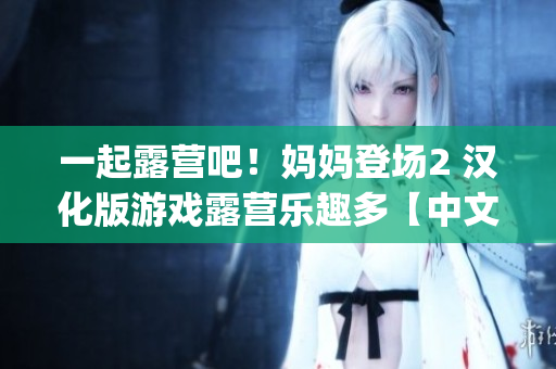 一起露营吧！妈妈登场2 汉化版游戏露营乐趣多【中文版】(1)