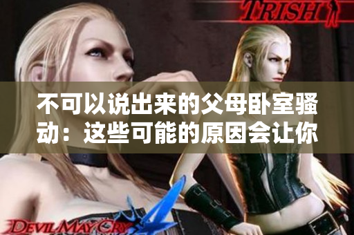不可以说出来的父母卧室骚动：这些可能的原因会让你震惊