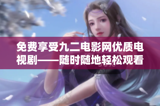 免费享受九二电影网优质电视剧——随时随地轻松观看最新作品