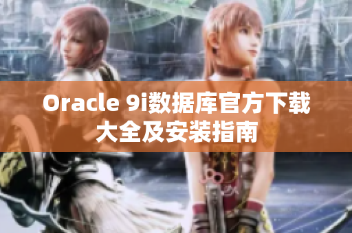 Oracle 9i数据库官方下载大全及安装指南