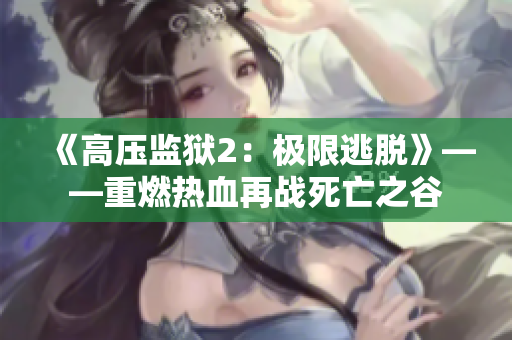 《高压监狱2：极限逃脱》——重燃热血再战死亡之谷