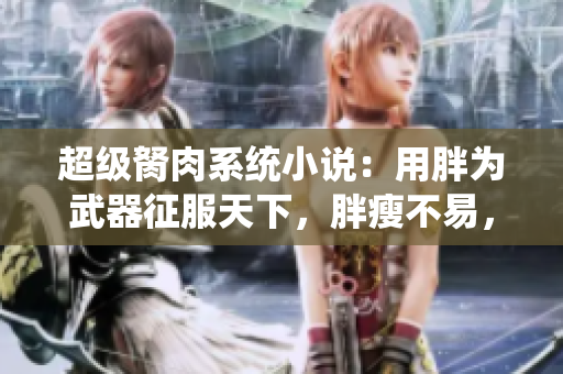 超级胬肉系统小说：用胖为武器征服天下，胖瘦不易，勇攀巅峰！
