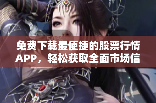 免费下载最便捷的股票行情APP，轻松获取全面市场信息