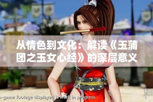 从情色到文化：解读《玉蒲团之玉女心经》的深层意义