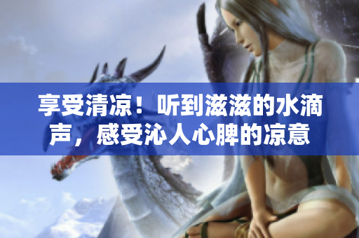 享受清凉！听到滋滋的水滴声，感受沁人心脾的凉意