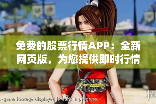 免费的股票行情APP：全新网页版，为您提供即时行情及财经资讯(1)