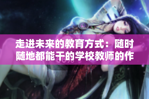 走进未来的教育方式：随时随地都能干的学校教师的作用