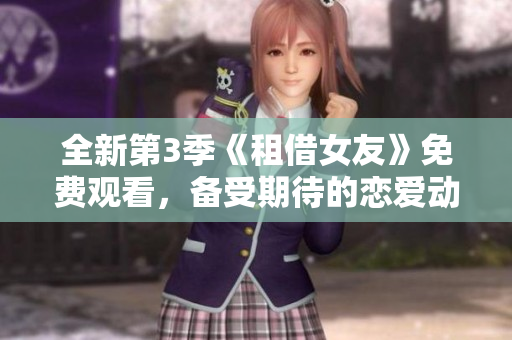 全新第3季《租借女友》免费观看，备受期待的恋爱动漫。