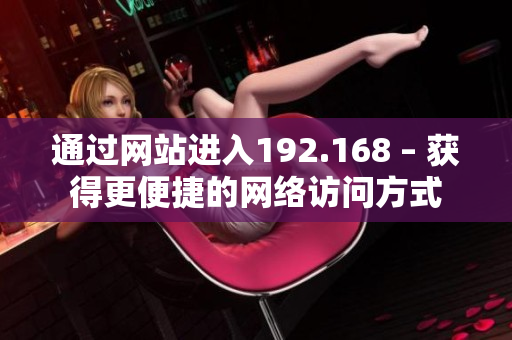 通过网站进入192.168 – 获得更便捷的网络访问方式