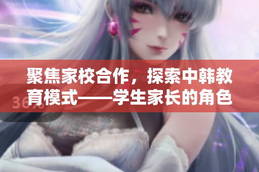 聚焦家校合作，探索中韩教育模式——学生家长的角色探析