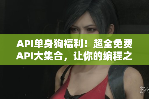 API单身狗福利！超全免费API大集合，让你的编程之路更加畅通无阻