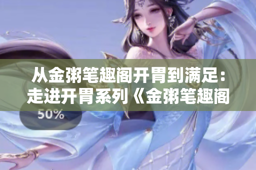 从金粥笔趣阁开胃到满足：走进开胃系列《金粥笔趣阁》