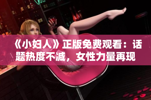 《小妇人》正版免费观看：话题热度不减，女性力量再现