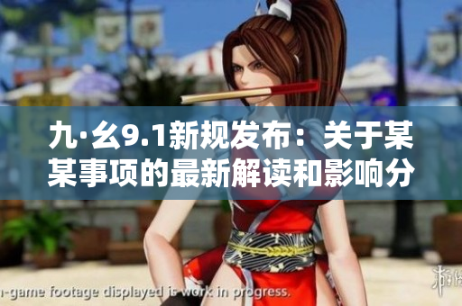 九·幺9.1新规发布：关于某某事项的最新解读和影响分析