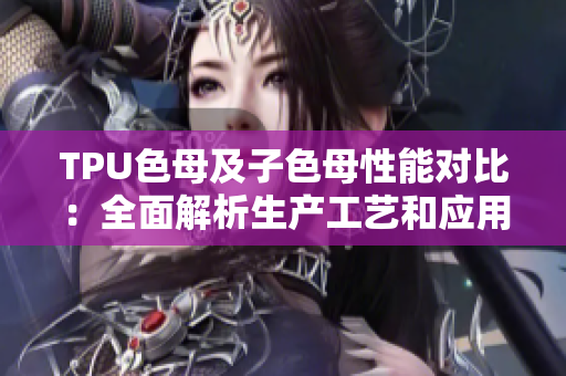 TPU色母及子色母性能对比:全面解析生产工艺和应用效果 TPU色母及子色母性能对比:全面解析生产工艺和应用效果