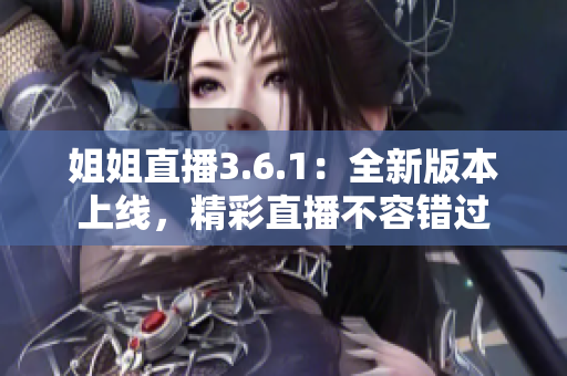 姐姐直播3.6.1：全新版本上线，精彩直播不容错过