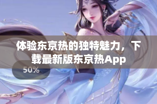体验东京热的独特魅力，下载最新版东京热App
