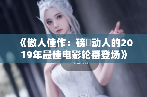 《傲人佳作：磅礡动人的2019年最佳电影轮番登场》