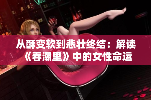 从酥变软到悲壮终结：解读《春潮里》中的女性命运