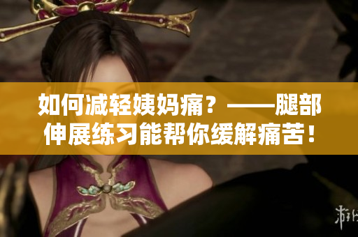如何减轻姨妈痛？——腿部伸展练习能帮你缓解痛苦！