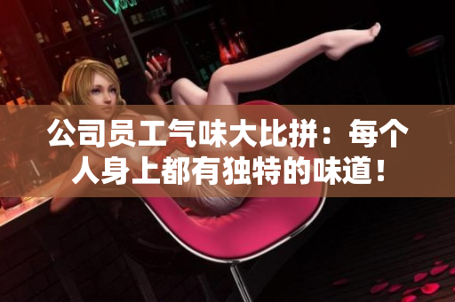 公司员工气味大比拼：每个人身上都有独特的味道！