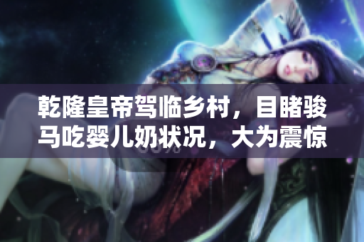 乾隆皇帝驾临乡村，目睹骏马吃婴儿奶状况，大为震惊