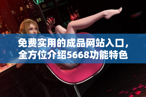 免费实用的成品网站入口，全方位介绍5668功能特色