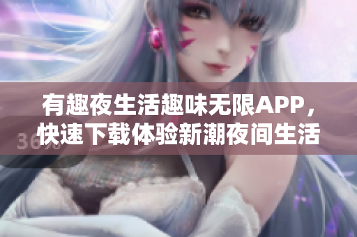有趣夜生活趣味无限APP，快速下载体验新潮夜间生活方式