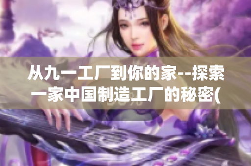 从九一工厂到你的家--探索一家中国制造工厂的秘密(1)
