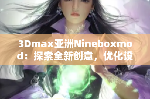 3Dmax亚洲Nineboxmod:探索全新创意,优化设计技能 3Dmax亚洲Nineboxmod:探索全新创意,优化设计技能