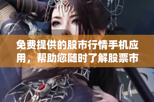 免费提供的股市行情手机应用，帮助您随时了解股票市场最新动态 (1)