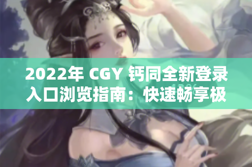 2022年 CGY 钙同全新登录入口浏览指南：快速畅享极致体验！