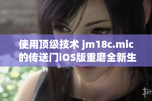 使用顶级技术 jm18c.mic 的传送门iOS版重磨全新生机(1)
