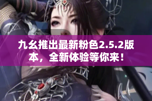 九幺推出最新粉色2.5.2版本，全新体验等你来！