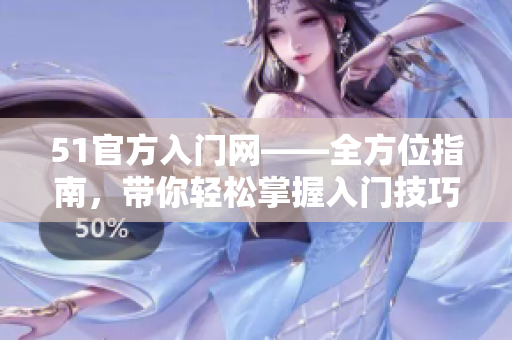 51官方入门网——全方位指南，带你轻松掌握入门技巧