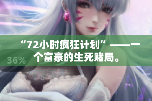 “72小时疯狂计划”——一个富豪的生死赌局。