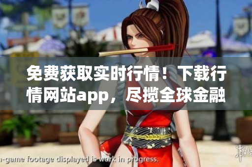 免费获取实时行情！下载行情网站app，尽揽全球金融市场最新动态！