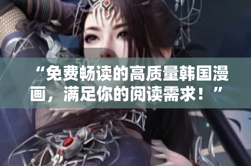“免费畅读的高质量韩国漫画，满足你的阅读需求！”