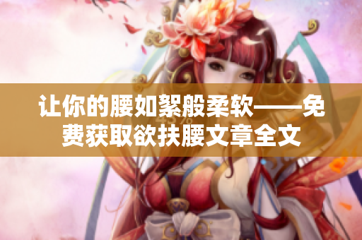让你的腰如絮般柔软——免费获取欲扶腰文章全文