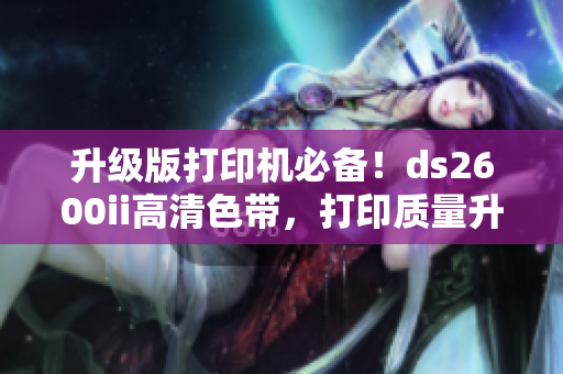升级版打印机必备！ds2600ii高清色带，打印质量升级！
