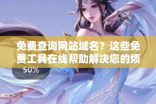 免费查询网站域名？这些免费工具在线帮助解决您的烦恼