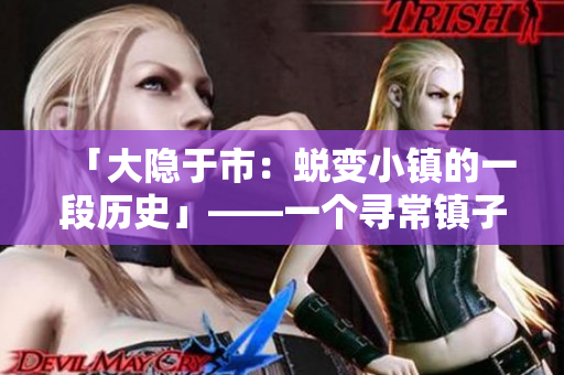 「大隐于市：蜕变小镇的一段历史」——一个寻常镇子的百年荣光.touch