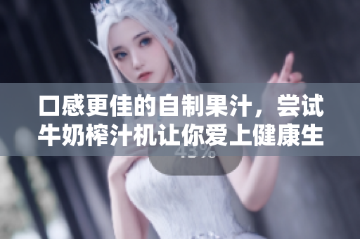 口感更佳的自制果汁，尝试牛奶榨汁机让你爱上健康生活